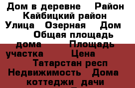 Дом в деревне  › Район ­ Кайбицкий район › Улица ­ Озерная  › Дом ­ 4 › Общая площадь дома ­ 35 › Площадь участка ­ 37 › Цена ­ 800-900 - Татарстан респ. Недвижимость » Дома, коттеджи, дачи продажа   . Татарстан респ.